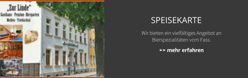 Wir bieten ein vielfltiges Angebot an Bierspezialitten vom Fass.  >> mehr erfahren SPEISEKARTE